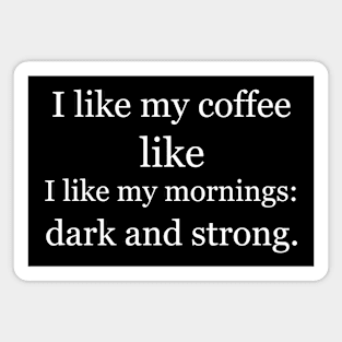 I like my coffee like I like my mornings: dark and strong. Black Magnet